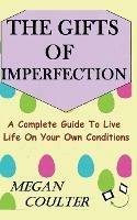 The Gifts Of Imperfection: A Complete Guide to Live Life on Your Own Conditions - Megan Coulter - cover