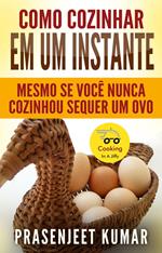 Como Cozinhar em um Instante: Mesmo se Você Nunca Cozinhou Sequer um Ovo