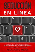 Seducción en Línea: Descubre cómo atraer y seducir a mujeres en sitios de citas en línea y conviértete un maestro del online dating con poco esfuerzo