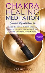 Chakra Healing Meditation Part 2: Guided Meditation To Learn The Throat & Heart Chakras, Learn To Love and Heal Yourself, and Cleanse Your Mind, Body & Spirit