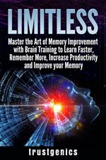 Limitless: Master the Art of Memory Improvement with Brain Training to Learn Faster, Remember More, Increase Productivity and Improve Memory