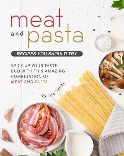 Meat and Pasta Recipes You Should Try: Spice Up Your Taste Bud with This Amazing Combination of Meat and Pasta