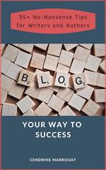 Blog Your Way to Success: 35+ No-Nonsense Tips for Authors and Writers