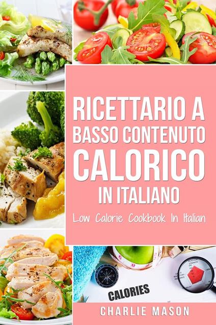 Ricettario A Basso Contenuto Calorico In italiano/ Low Calorie Cookbook In Italian - Charlie Mason - ebook