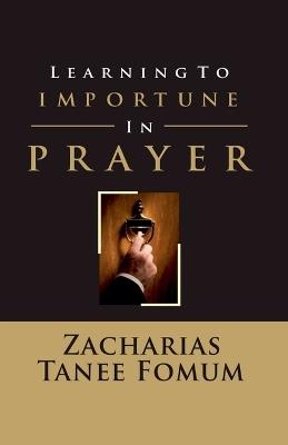 Learning to Importune in Prayer - Zacharias Tanee Fomum - cover