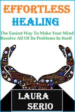 Effortless Healing: The Easiest Way To Make Your Mind Resolve All Of Its Problems In Itself