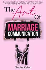 The Art Of Marriage Communication: Communication Habits That Will Kill Your Relationship And How To Do It Better
