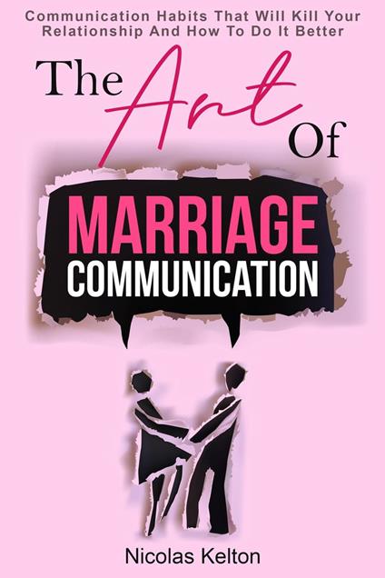 The Art Of Marriage Communication: Communication Habits That Will Kill Your Relationship And How To Do It Better