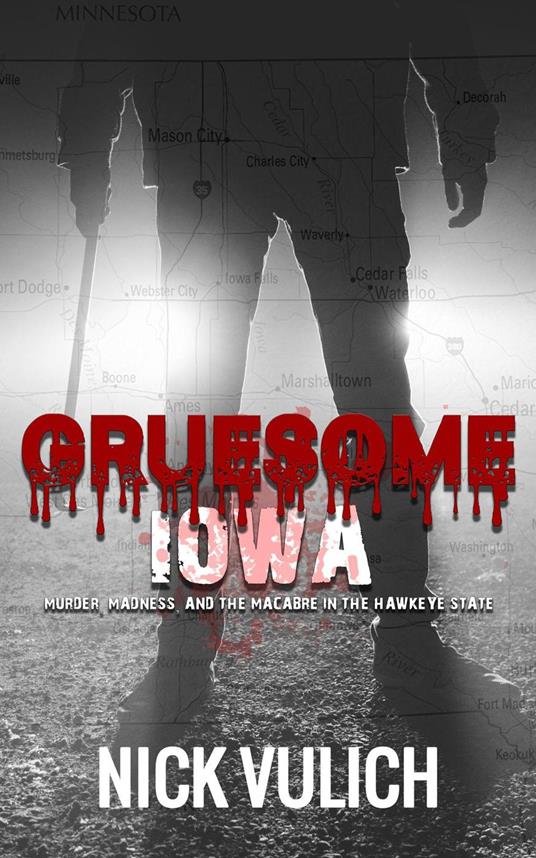 Gruesome Iowa: Murder, Madness, and the Macabre in the Hawkeye State