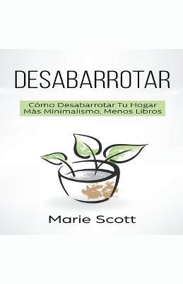 Desabarrotar: Como Desabarrotar Tu Hogar Mas Minimalismo, Menos Libros - Marie Scott - cover