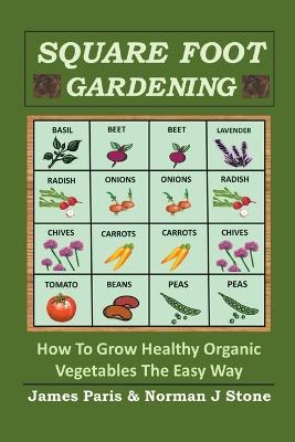 Square Foot Gardening: How To Grow Healthy Organic Vegetables The Easy Way - James Paris,Norman J Stone - cover