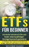 ETFs fur Beginner: Schritt fur Schritt mit ETF und Fonds einen langfristigen Vermoegenszuwachs generieren - Ein Anfanger Buch mit dem Sie einfach Geld anlegen, sparen & langfristig investieren lernen - Investment Academy - cover