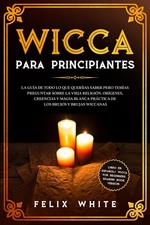 Wicca para Principiantes: La Guía todo lo que te daba curiosidad pero temías preguntar acerca de la vieja religión. Orígenes, Creencias y Magia Blanca Práctica de los brujos y brujas Wiccan.