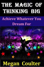 The Magic Of Thinking Big: Achieve Whatever You Dream For