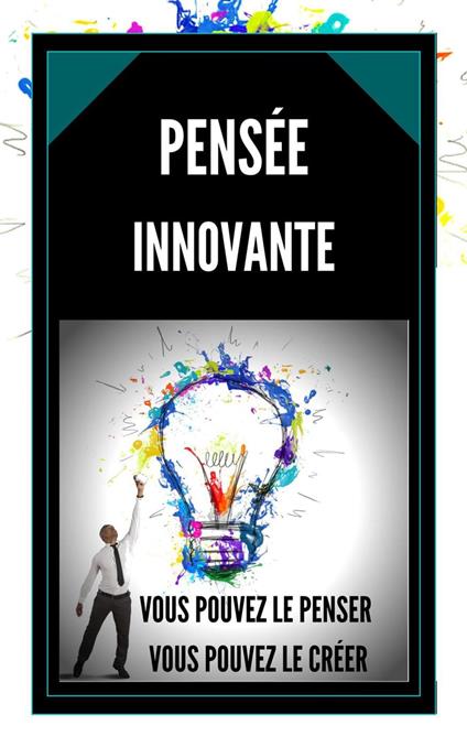 La Pensée Innovante Vous Pouvez le Penser, Vous Pouvez le Créer