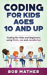 Coding for Kids Ages 10 and Up: Coding for Kids and Beginners using html, css and JavaScript