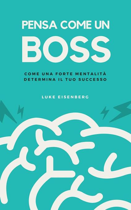 Pensa Come Un Boss: Come Una Forte Mentalità Determina Il Tuo Successo - Luke Eisenberg - ebook