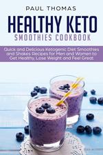 Healthy Keto Smoothies Cookbook: Quick and Delicious Ketogenic Diet Smoothies and Shakes Recipes for Men and Women to Get Healthy, Lose Weight and Feel Great