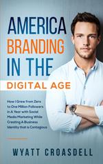 America Branding in The Digital Age: How I Grew from Zero to One Million Followers in A Year with Social Media Marketing While Creating A Business Identity that is Contagious