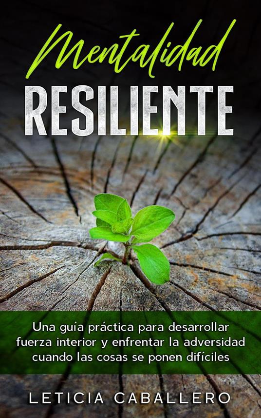Mentalidad Resiliente: Una guía práctica para desarrollar fuerza interior y enfrentar la adversidad cuando las cosas se ponen difíciles