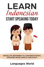 Learn Indonesian: Start Speaking Today. Absolute Beginner to Conversational Speaker Made Simple and Easy!