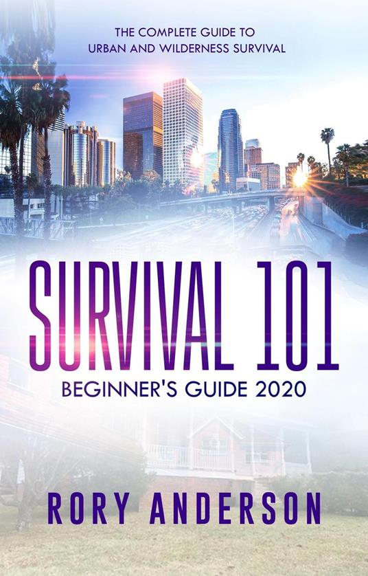 Survival 101: Beginner’s Guide 2020 The Complete Guide To Urban And Wilderness Survival