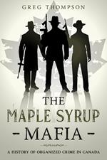 The Maple Syrup Mafia: A History of Organized Crime In Canada