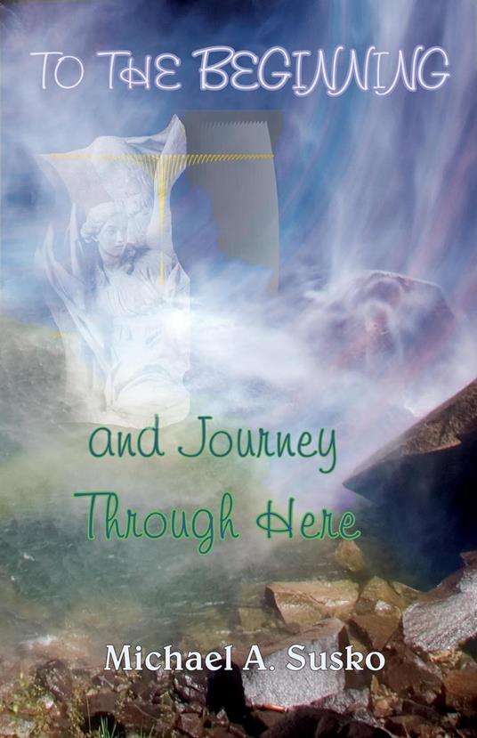 To the Beginning and Journey Through Here - Michael A. Susko - ebook