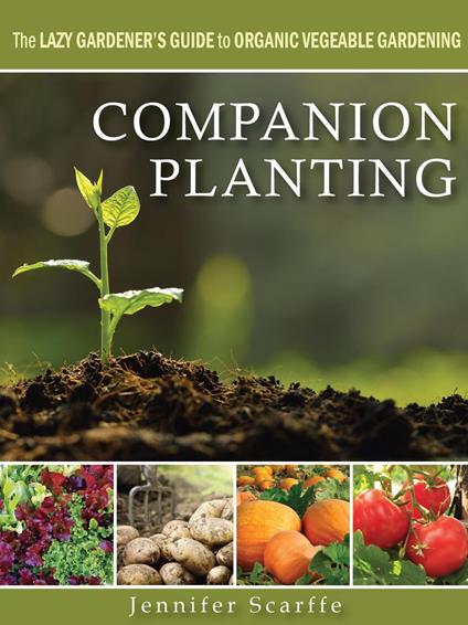 Companion Planting - The Lazy Gardener's Guide to Organic Vegetable Gardening