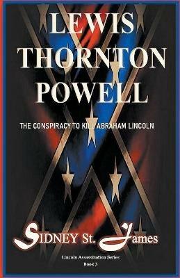 Lewis Thornton Powell - The Conspiracy to Kill Abraham Lincoln - Sidney St James - cover