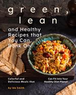 Green, Lean and Healthy Recipes that You Can Bank On: Colorful and Delicious Meals that Can Fit Into Your Healthy Diet Plans!!
