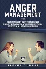 Anger Management: How to Control Anger, Master Your Emotions, and Eliminate Stress and Anxiety, including Tips on Self-Control, Self-Discipline, NLP, and Emotional Intelligence