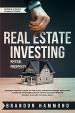 Real Estate Investing – Rental Property: Complete Beginner’s Guide on how to Buy, Rehab and Manage Apartments to Build up Remarkable Passive Income and Reach Financial Freedom even with no Money Down