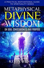 Metaphysical Divine Wisdom on Soul Consciousness and Purpose