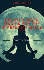 Hecate’s Moon Magick for the Apprentice Witch