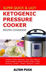 Super Quick & Lazy Ketogenic Pressure Cooker Recipes Cookbook - Pressure Cooker Perfection: Easy Keto Pressure Cooker Recipe in Electric Pressure Cooker, Power Pressure Cooker, Presto Pressure Cooker