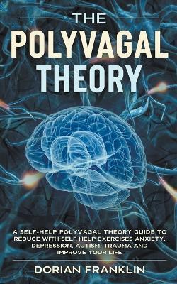 Polyvagal Theory: A Self-Help Polyvagal Theory Guide to Reduce with Self Help Exercises Anxiety, Depression, Autism, Trauma and Improve Your Life. - Dorian Franklin - cover