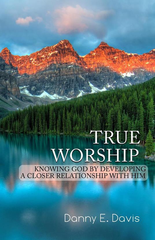 True Worship: Knowing God by Developing a Closer Relationship with Him