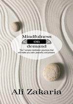 Mindfulness on Demand - The 7 simple meditation practices that will make you clam, peaceful, and present
