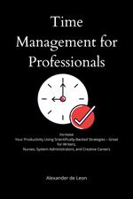 Time Management for Professionals Increase Your Productivity Using Scientifically-Backed Strategies – Great for Writers, Nurses, System Administrators, and Creative Careers