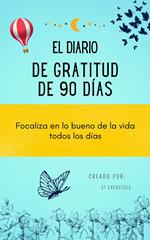 El diario de Gratitud de 90 días: Focaliza en lo bueno de la vida todos los días