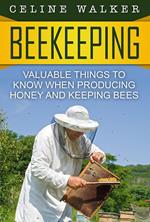 Beekeeping: Valuable Things to Know When Producing Honey and Keeping Bees