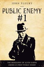 Public Enemy #1: The Biography of Alvin Karpis--America's First Public Enemy