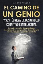 El camino de un genio y sus técnicas de desarrollo cognitivo e intelectual (Descubre secretos de aprendizaje, memorización y comprensión, desarrollar una mente prodigiosa y estudiar con éxito)