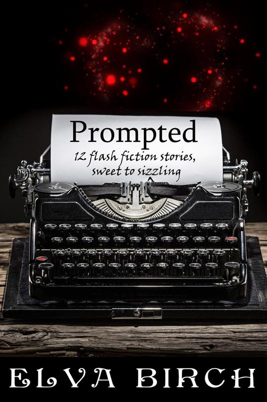 Prompted; 12 Flash Fiction Stories, Sweet to Sizzling