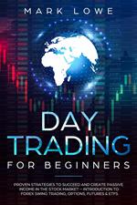 Day Trading for Beginners: Proven Strategies to Succeed and Create Passive Income in the Stock Market - Introduction to Forex Swing Trading, Options, Futures & ETFs