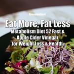 Eat More, Fat Less: Metabolism Diet 52 Fast & Apple Cider Vinegar for weight loss & health