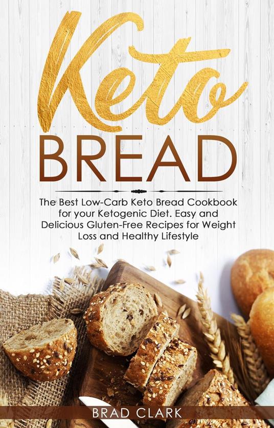 Keto Bread: The Best Low-Carb Keto Bread Cookbook for your Ketogenic Diet – Easy and Quick Gluten-Free Recipes for Weight Loss and a Healthy Lifestyle