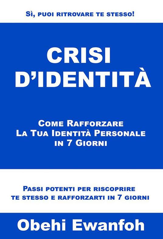 Crisi D’Identità: Come Rafforzare La Tua Identità Personale in 7 Giorni - Obehi Ewanfoh - ebook