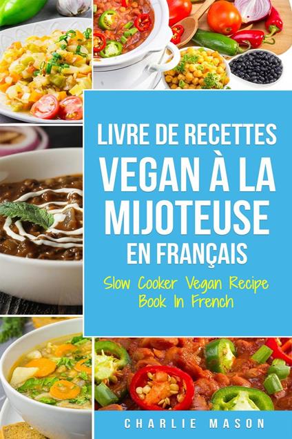 Livre De Recettes Vegan À La Mijoteuse En Français/ Slow Cooker Vegan Recipe Book In French (French Edition)